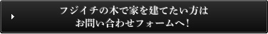 フジイチの木で家を建てたい方はお問い合わせフォームへ！