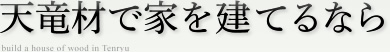 天竜材で家を建てるなら