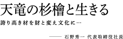 天竜の杉檜と生きる 誇り高き材を財と変え文化に…