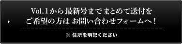 Vol.1から最新号までまとめて送付をご希望の方はお問い合わせフォームへ！ ※ 住所を明記ください